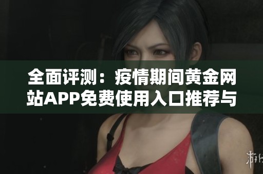 全面评测：疫情期间黄金网站APP免费使用入口推荐与分析