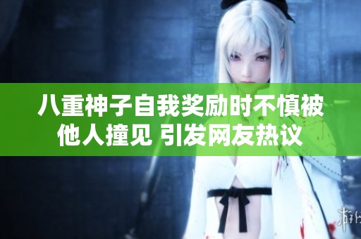 八重神子自我奖励时不慎被他人撞见 引发网友热议
