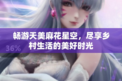 畅游天美麻花星空，尽享乡村生活的美好时光