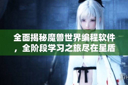 全面揭秘魔兽世界编程软件，全阶段学习之旅尽在星盾手游网