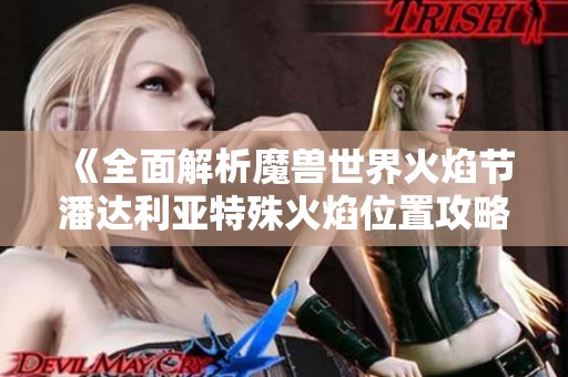 《全面解析魔兽世界火焰节潘达利亚特殊火焰位置攻略》