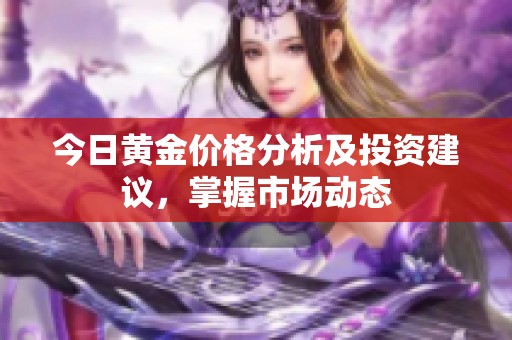 今日黄金价格分析及投资建议，掌握市场动态