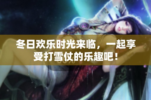 冬日欢乐时光来临，一起享受打雪仗的乐趣吧！