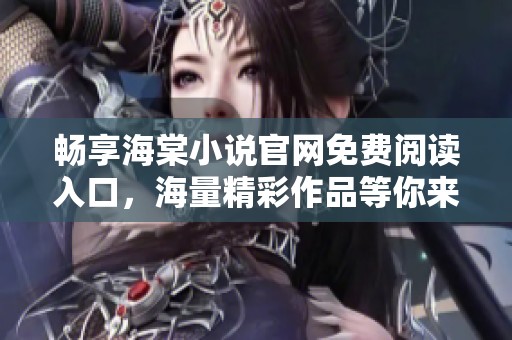 畅享海棠小说官网免费阅读入口，海量精彩作品等你来探索