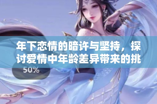 年下恋情的暗许与坚持，探讨爱情中年龄差异带来的挑战与甜蜜