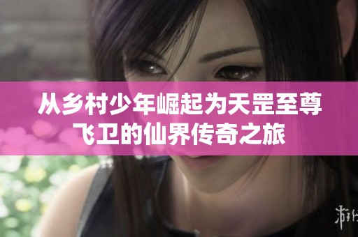 从乡村少年崛起为天罡至尊飞卫的仙界传奇之旅