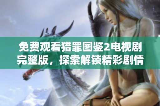免费观看猎罪图鉴2电视剧完整版，探索解锁精彩剧情与角色发展
