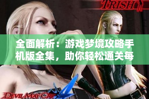 全面解析：游戏梦境攻略手机版全集，助你轻松通关每个关卡