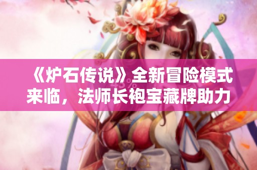 《炉石传说》全新冒险模式来临，法师长袍宝藏牌助力狗头人探索之旅