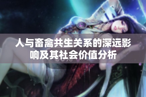 人与畜禽共生关系的深远影响及其社会价值分析
