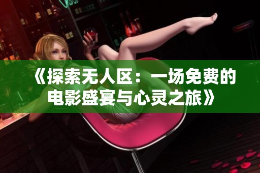 《探索无人区：一场免费的电影盛宴与心灵之旅》