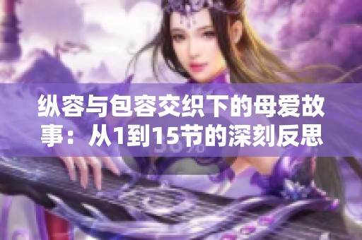 纵容与包容交织下的母爱故事：从1到15节的深刻反思