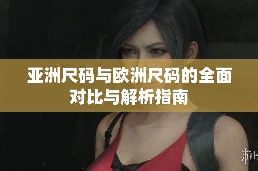 亚洲尺码与欧洲尺码的全面对比与解析指南