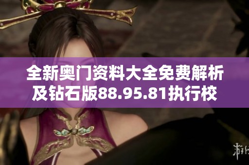 全新奥门资料大全免费解析及钻石版88.95.81执行校验指南