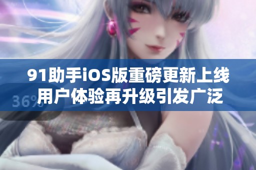 91助手iOS版重磅更新上线 用户体验再升级引发广泛关注