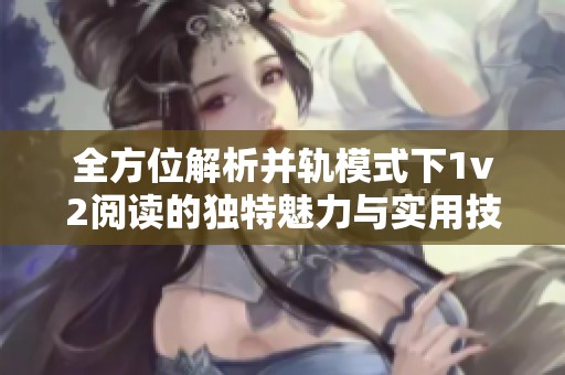 全方位解析并轨模式下1v2阅读的独特魅力与实用技巧