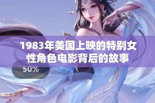 1983年美国上映的特别女性角色电影背后的故事