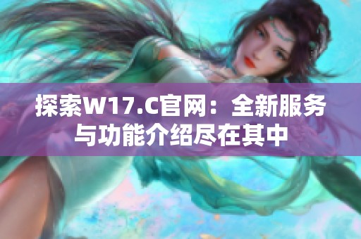 探索W17.C官网：全新服务与功能介绍尽在其中