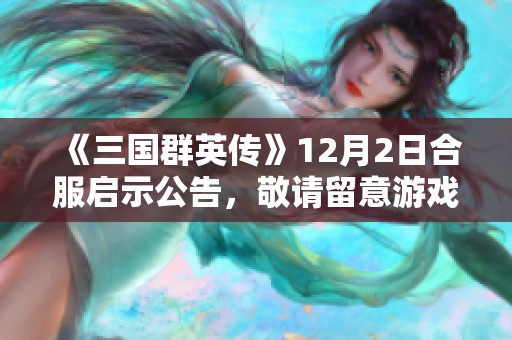 《三国群英传》12月2日合服启示公告，敬请留意游戏动态！