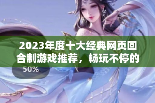2023年度十大经典网页回合制游戏推荐，畅玩不停的顶尖选择