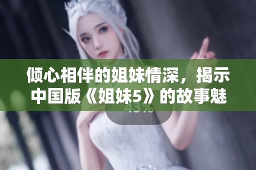 倾心相伴的姐妹情深，揭示中国版《姐妹5》的故事魅力