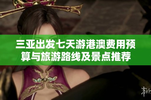 三亚出发七天游港澳费用预算与旅游路线及景点推荐