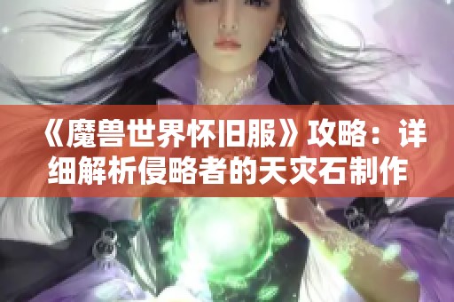 《魔兽世界怀旧服》攻略：详细解析侵略者的天灾石制作方法