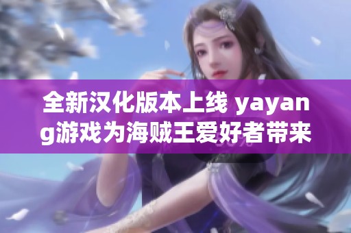 全新汉化版本上线 yayang游戏为海贼王爱好者带来更佳体验