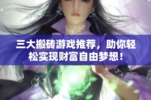 三大搬砖游戏推荐，助你轻松实现财富自由梦想！