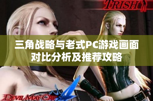 三角战略与老式PC游戏画面对比分析及推荐攻略