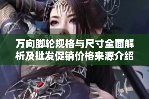 万向脚轮规格与尺寸全面解析及批发促销价格来源介绍