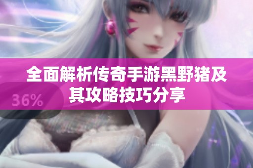 全面解析传奇手游黑野猪及其攻略技巧分享