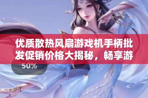 优质散热风扇游戏机手柄批发促销价格大揭秘，畅享游戏体验！