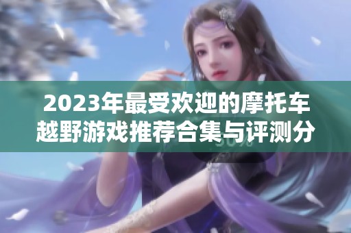 2023年最受欢迎的摩托车越野游戏推荐合集与评测分析