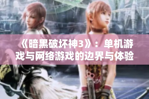 《暗黑破坏神3》：单机游戏与网络游戏的边界与体验分析