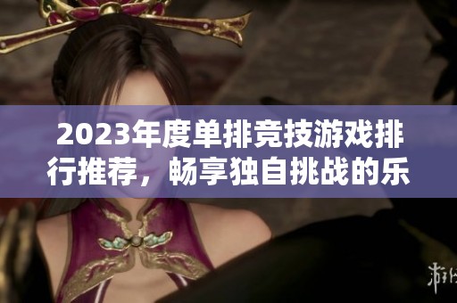 2023年度单排竞技游戏排行推荐，畅享独自挑战的乐趣