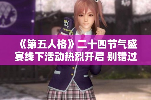 《第五人格》二十四节气盛宴线下活动热烈开启 别错过精彩时刻！
