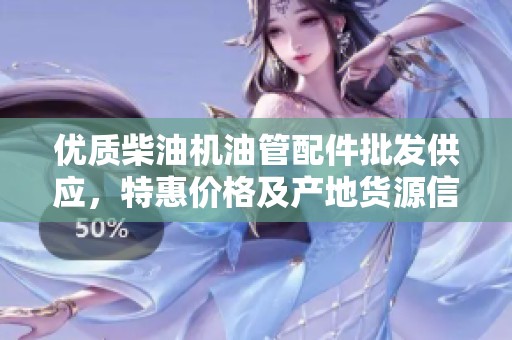 优质柴油机油管配件批发供应，特惠价格及产地货源信息分享
