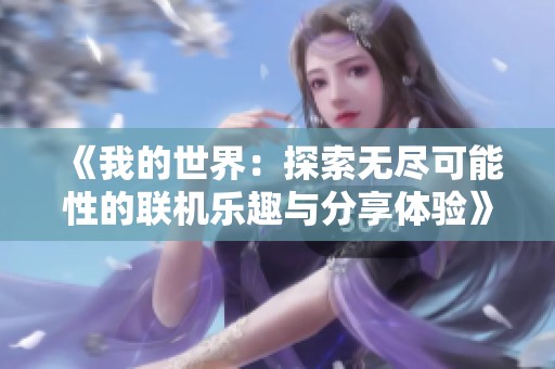 《我的世界：探索无尽可能性的联机乐趣与分享体验》