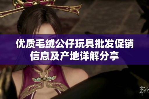 优质毛绒公仔玩具批发促销信息及产地详解分享