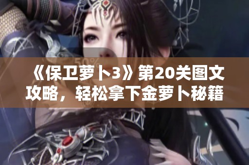 《保卫萝卜3》第20关图文攻略，轻松拿下金萝卜秘籍解析