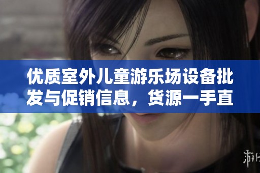 优质室外儿童游乐场设备批发与促销信息，货源一手直供