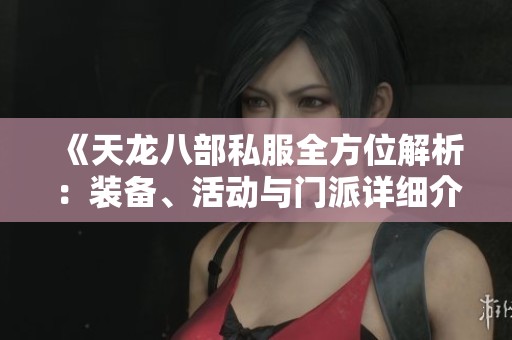 《天龙八部私服全方位解析：装备、活动与门派详细介绍》