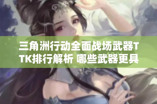 三角洲行动全面战场武器TTK排行解析 哪些武器更具优势