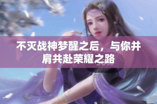 不灭战神梦醒之后，与你并肩共赴荣耀之路