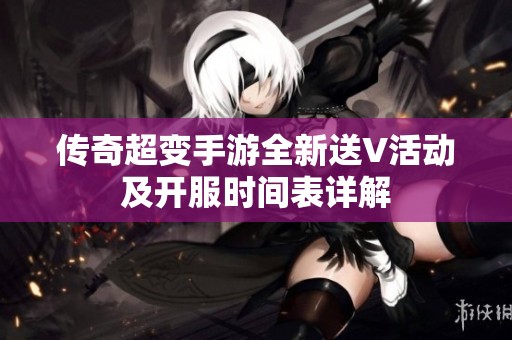 传奇超变手游全新送V活动及开服时间表详解
