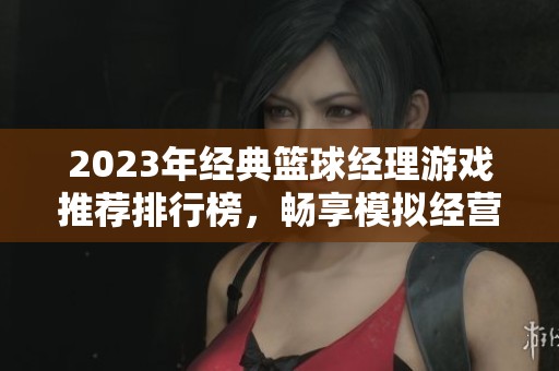 2023年经典篮球经理游戏推荐排行榜，畅享模拟经营乐趣
