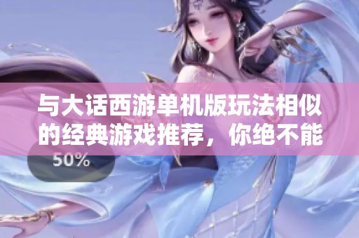 与大话西游单机版玩法相似的经典游戏推荐，你绝不能错过