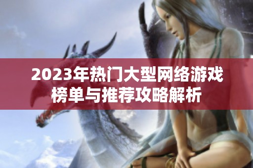 2023年热门大型网络游戏榜单与推荐攻略解析