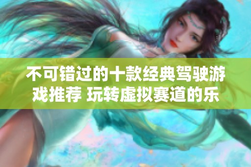不可错过的十款经典驾驶游戏推荐 玩转虚拟赛道的乐趣